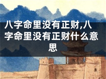 八字命里没有正财,八字命里没有正财什么意思