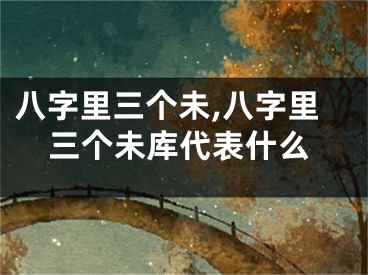 八字里三个未,八字里三个未库代表什么