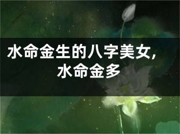 水命金生的八字美女,水命金多