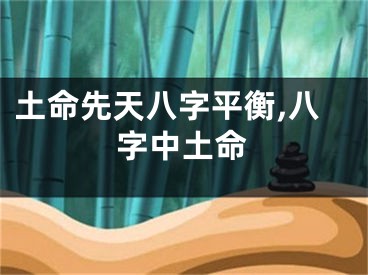 土命先天八字平衡,八字中土命