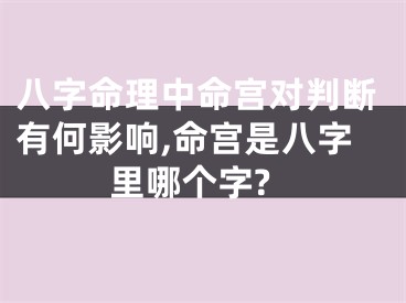 八字命理中命宫对判断有何影响,命宫是八字里哪个字?