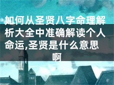 如何从圣贤八字命理解析大全中准确解读个人命运,圣贤是什么意思啊