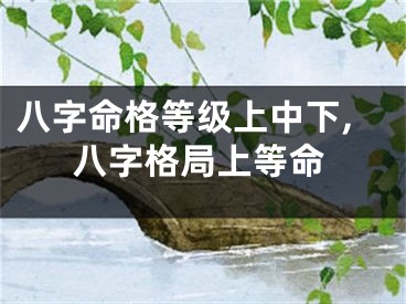 八字命格等级上中下,八字格局上等命