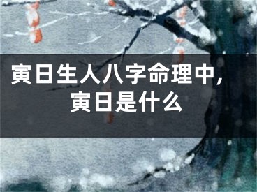 寅日生人八字命理中,寅日是什么