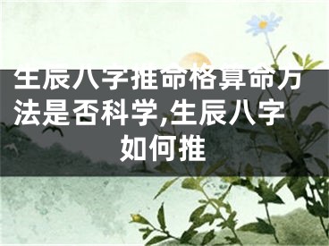 生辰八字推命格算命方法是否科学,生辰八字如何推