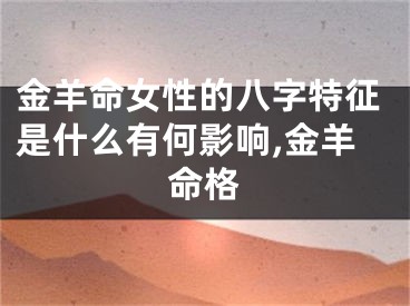 金羊命女性的八字特征是什么有何影响,金羊命格