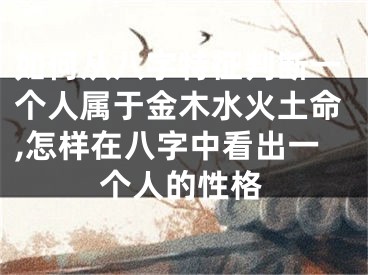 如何从八字特征判断一个人属于金木水火土命,怎样在八字中看出一个人的性格