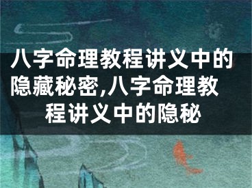八字命理教程讲义中的隐藏秘密,八字命理教程讲义中的隐秘