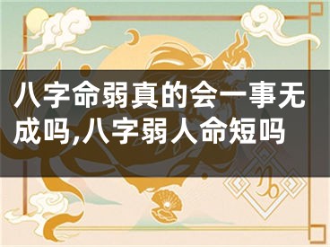 八字命弱真的会一事无成吗,八字弱人命短吗