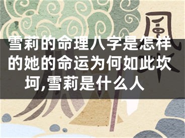 雪莉的命理八字是怎样的她的命运为何如此坎坷,雪莉是什么人