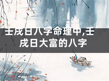 壬戌日八字命理中,壬戌日大富的八字