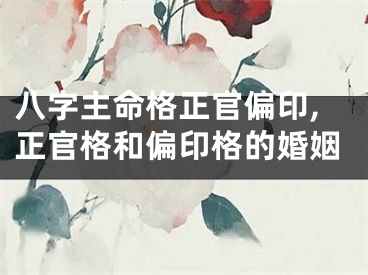 八字主命格正官偏印,正官格和偏印格的婚姻