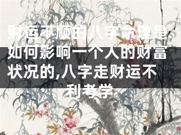 财运不顺的八字命理是如何影响一个人的财富状况的,八字走财运不利考学