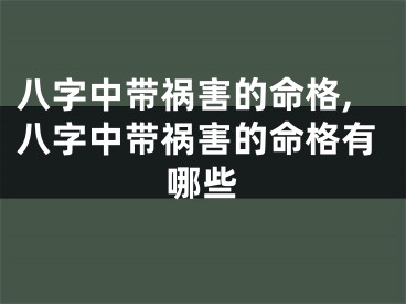 八字中带祸害的命格,八字中带祸害的命格有哪些