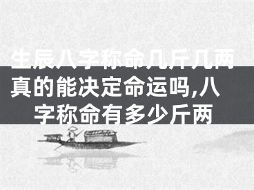 生辰八字称命几斤几两真的能决定命运吗,八字称命有多少斤两