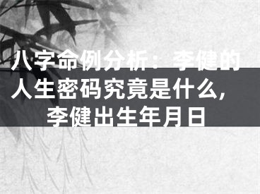 八字命例分析：李健的人生密码究竟是什么,李健出生年月日