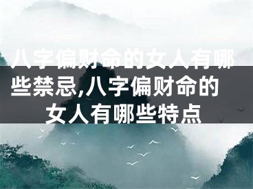 八字偏财命的女人有哪些禁忌,八字偏财命的女人有哪些特点