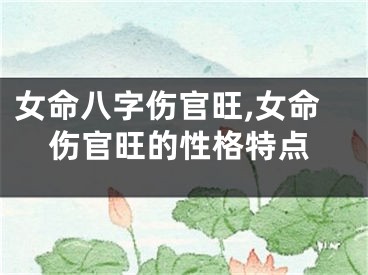 女命八字伤官旺,女命伤官旺的性格特点