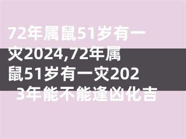 72年属鼠51岁有一灾2024,72年属鼠51岁有一灾2023年能不能逢凶化吉