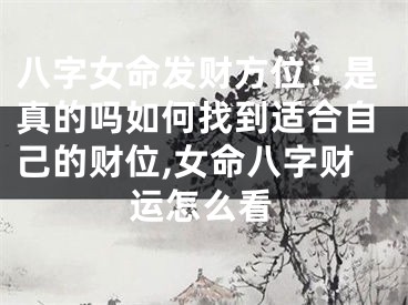 八字女命发财方位：是真的吗如何找到适合自己的财位,女命八字财运怎么看