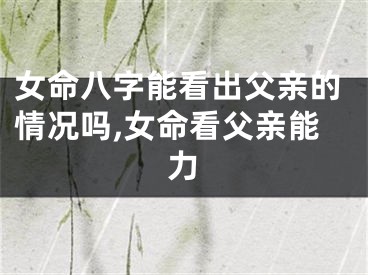 女命八字能看出父亲的情况吗,女命看父亲能力