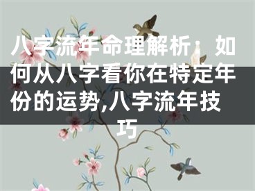 八字流年命理解析：如何从八字看你在特定年份的运势,八字流年技巧