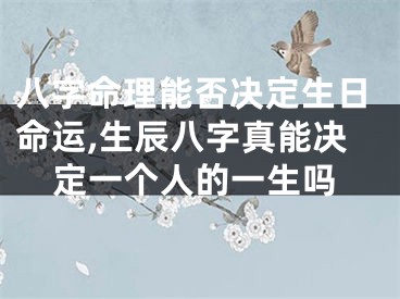 八字命理能否决定生日命运,生辰八字真能决定一个人的一生吗