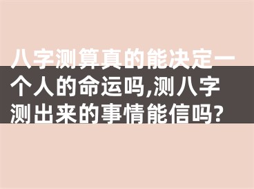 八字测算真的能决定一个人的命运吗,测八字测出来的事情能信吗?