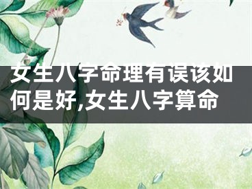 女生八字命理有误该如何是好,女生八字算命