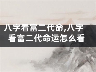 八字看富二代命,八字看富二代命运怎么看