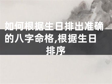 如何根据生日排出准确的八字命格,根据生日排序