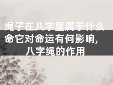 绳子在八字里属于什么命它对命运有何影响,八字绳的作用