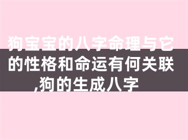 狗宝宝的八字命理与它的性格和命运有何关联,狗的生成八字