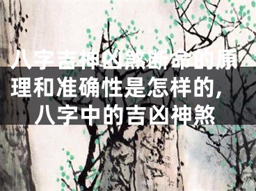 八字吉神凶煞断命的原理和准确性是怎样的,八字中的吉凶神煞