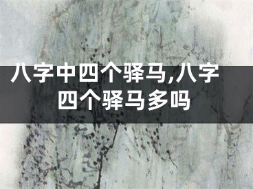 八字中四个驿马,八字四个驿马多吗