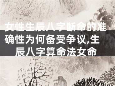 女性生辰八字断命的准确性为何备受争议,生辰八字算命法女命