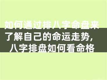 如何通过排八字命盘来了解自己的命运走势,八字排盘如何看命格