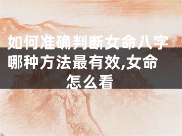 如何准确判断女命八字哪种方法最有效,女命怎么看