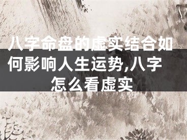 八字命盘的虚实结合如何影响人生运势,八字怎么看虚实