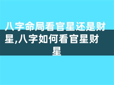 八字命局看官星还是财星,八字如何看官星财星
