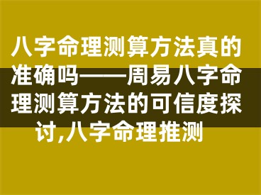 八字命理测算方法真的准确吗——周易八字命理测算方法的可信度探讨,八字命理推测