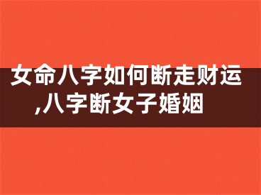 女命八字如何断走财运,八字断女子婚姻