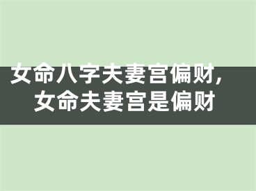 女命八字夫妻宫偏财,女命夫妻宫是偏财