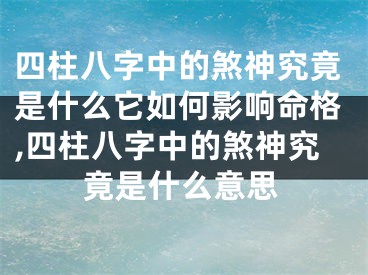 四柱八字中的煞神究竟是什么它如何影响命格,四柱八字中的煞神究竟是什么意思