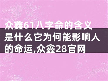 众鑫61八字命的含义是什么它为何能影响人的命运,众鑫28官网