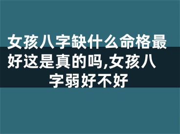 女孩八字缺什么命格最好这是真的吗,女孩八字弱好不好
