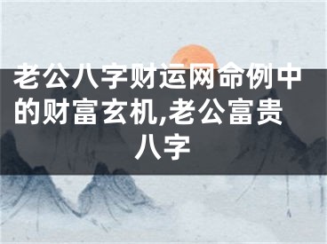 老公八字财运网命例中的财富玄机,老公富贵八字
