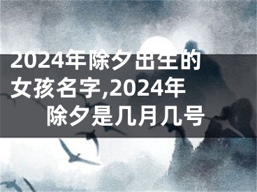 2024年除夕出生的女孩名字,2024年除夕是几月几号