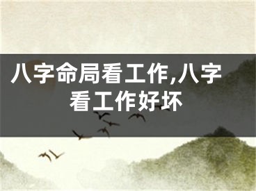 八字命局看工作,八字看工作好坏