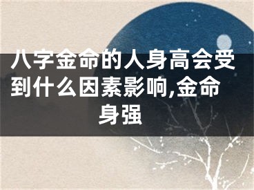 八字金命的人身高会受到什么因素影响,金命 身强